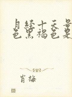 月经十天量少颜色黑褐色是什么原因