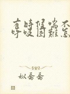 有时候喘不过气呼吸困难怎么回事