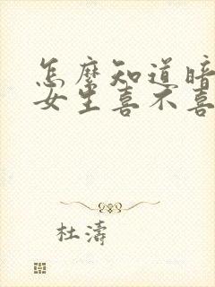 怎么知道暗恋的女生喜不喜欢自己