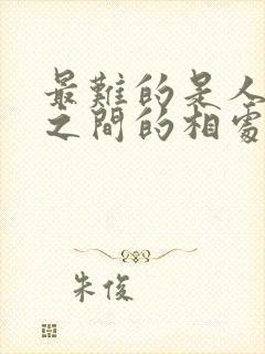 最难的是人与人之间的相处