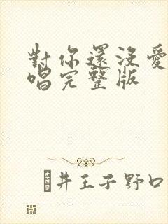 对你还没爱够原唱完整版