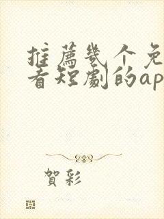 推荐几个免费观看短剧的app