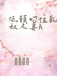 低头叼住乳尖奶奴人妻h