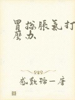 胃总胀气打嗝怎么办