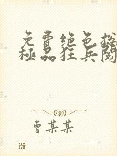 免费绝色总裁的极品狂兵阅读