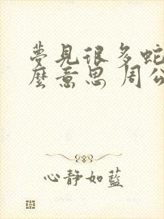 梦见很多蛇是什么意思 周公解梦