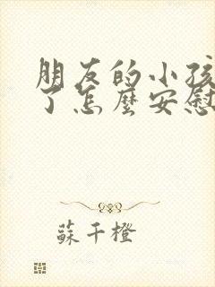 朋友的小孩生病了怎么安慰的话语