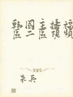 韩国主播福利一区二区视频