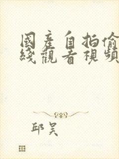 国产自拍偷拍在线观看视频