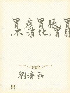 胃疼胃胀,胃顶,不消化,胃胀气,恶心