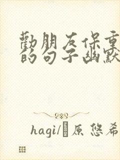 劝朋友保重身体的句子幽默