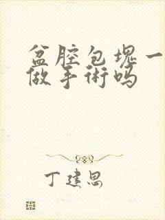 盆腔包块一定要做手术吗