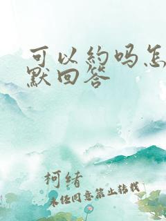 可以约吗怎么幽默回答