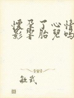 怀孕了心情不好影响胎儿吗