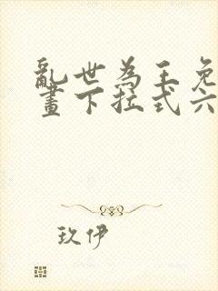 乱世为王免费漫画下拉式六漫画