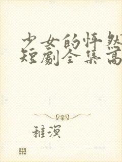 少女的怦然心动短剧全集高清版