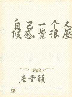 自己一个人的时候感觉很压抑