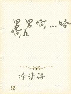 男男啊…哈啊啊啊h