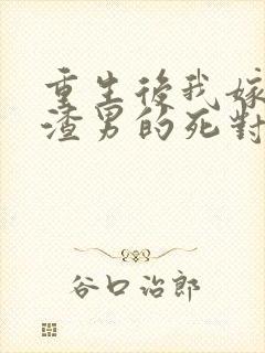 重生后我嫁给了渣男的死对头听书