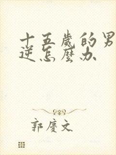 十五岁的男孩叛逆怎么办