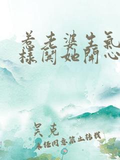 惹老婆生气了怎样哄她开心