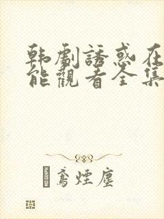 韩剧诱惑在哪里能观看全集完整版