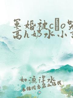 军婚被cαo哭高h奶水小说