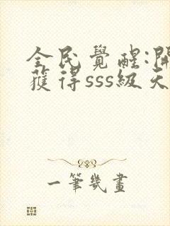 全民觉醒:开局获得sss级天赋免费下载全本