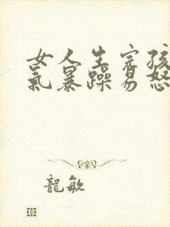 女人生完孩子脾气暴躁易怒的原因