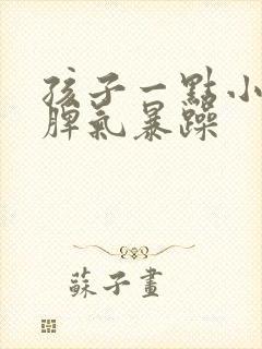 孩子一点小事就脾气暴躁