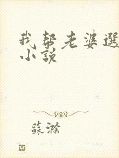 我帮老婆选情夫小说