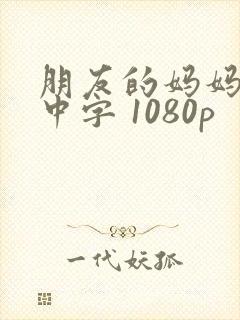 朋友的妈妈在线中字 1080p