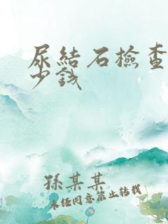 尿结石检查要多少钱