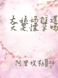 大姨妈推迟10天是怀孕吗