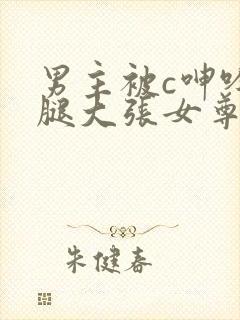 男主被c呻吟双腿大张女尊