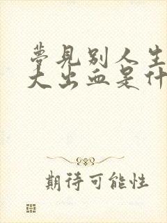 梦见别人生孩子大出血是什么征兆