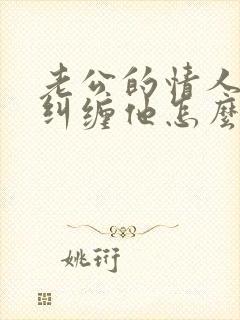 老公的情人总是纠缠他怎么办