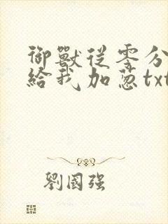 御兽从零分开始给我加葱txt