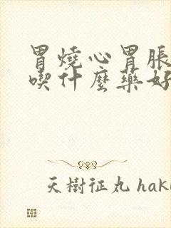 胃烧心胃胀胃疼吃什么药好