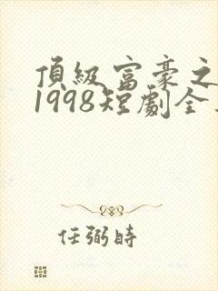 顶级富豪之重返1998短剧全集在线免费观看