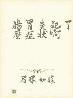 肠胃炎犯了有什么症状啊