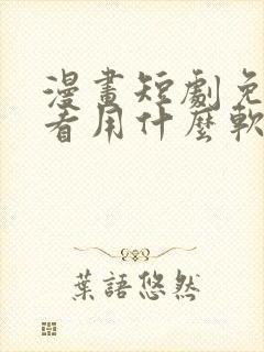 漫画短剧免费观看用什么软件