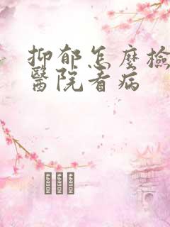 抑郁怎么检查到医院看病