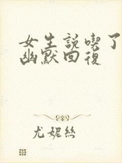 女生说吃了怎么幽默回复