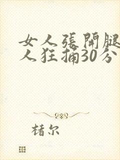 女人张开腿让男人狂捅30分钟