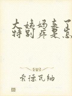 大姨妈来了肚子特别疼是怎么回事