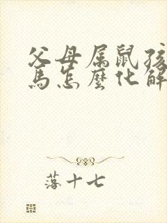 父母属鼠孩子属马怎么化解