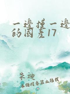 一边摸一边做爽的国产17