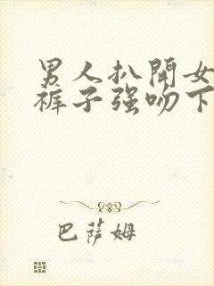 男人扒开女人的裤子强吻下半身视频