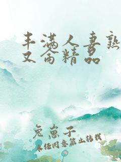 丰满人妻熟妇乱又仑精品